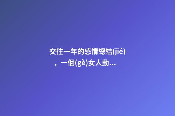 交往一年的感情總結(jié)，一個(gè)女人動(dòng)心后